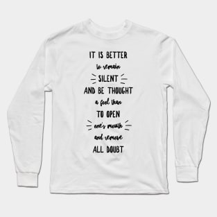 it is better to remain silent and be thought a fool than to open one's mouth and remove all doubt Long Sleeve T-Shirt